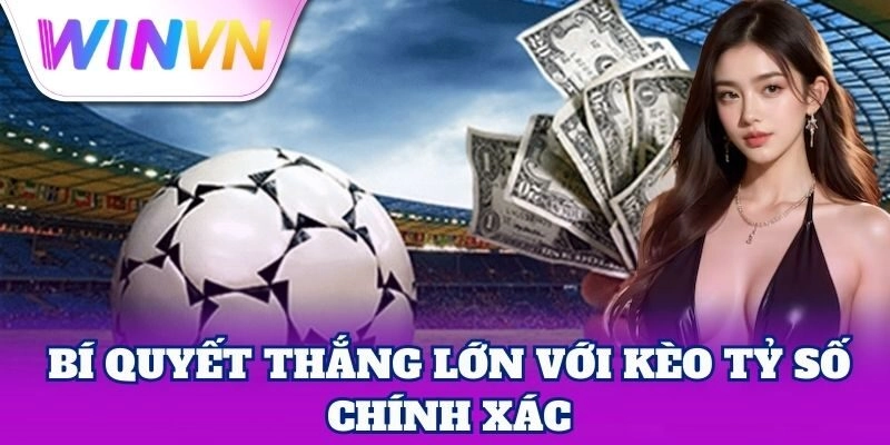 Kèo Tỷ Số Chính Xác - Cơ Hội Ăn Đậm Từ Một Lần Đặt Cược 3 Bí quyết thắng lớn với Kèo Tỷ Số Chính Xác