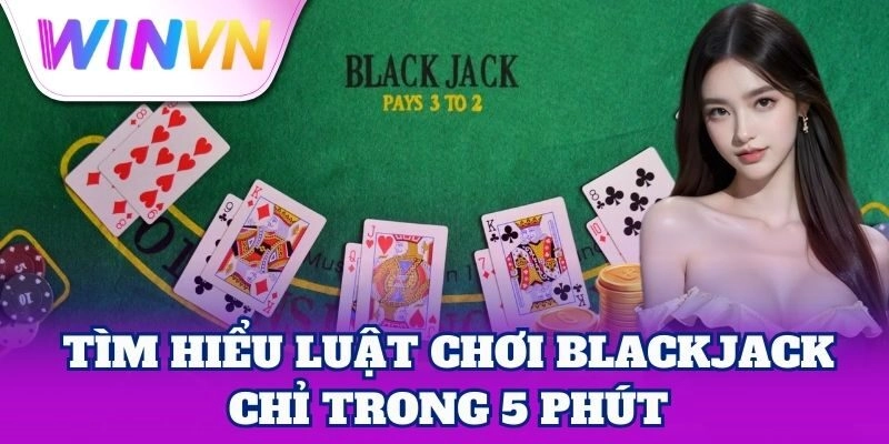 Luật Chơi Blackjack – Mẹo Chơi Hiệu Quả Từ Chuyên Gia 1 Tìm hiểu Luật Chơi Blackjack chỉ trong 5 phút